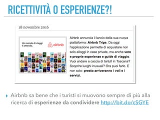 RICETTIVITÀ O ESPERIENZE?!
▸ Airbnb sa bene che i turisti si muovono sempre di più alla
ricerca di esperienze da condividere http://bit.do/cSGYE
 
