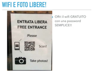 WIFI E FOTO LIBERE!
▸ Offri il wiﬁ GRATUITO
con una password
SEMPLICE!!
 