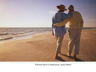 Enfocare solo en tu target group - grupo objetivo 
 