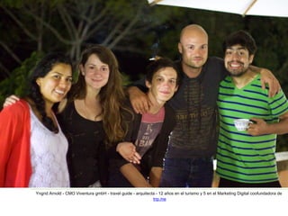 Yngrid Arnold - CMO Viventura gmbH - travel guide - arquitecta - 12 años en el turismo y 5 en el Marketing Digital coofundadora de 
trip.me 
 