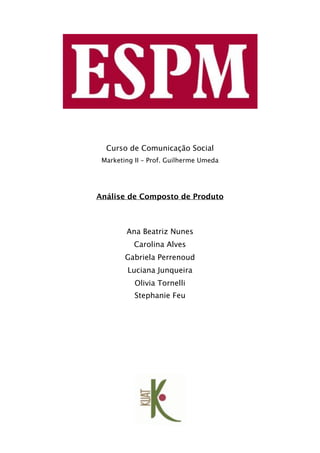 Curso de Comunicação Social
 Marketing II – Prof. Guilherme Umeda




Análise de Composto de Produto



        Ana Beatriz Nunes
           Carolina Alves
        Gabriela Perrenoud
         Luciana Junqueira
           Olivia Tornelli
           Stephanie Feu
 