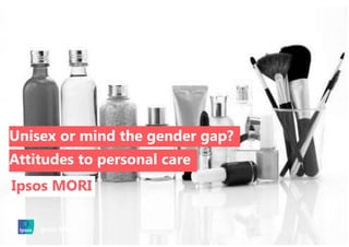 Unisex or mind the gender gap?
Attitudes to personal care
Ipsos MORI
 