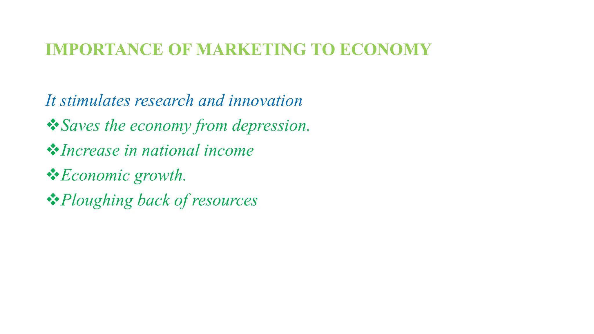 IMPORTANCE OF MARKETING TO ECONOMY
It stimulates research and innovation
Saves the economy from depression.
Increase in national income
Economic growth.
Ploughing back of resources
 