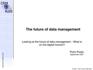 The future of data management Looking at the future of data management - What is on the digital horizon? Thom Poole September 2007 