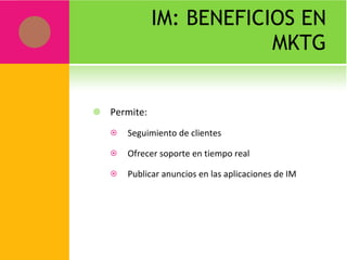 IM: BENEFICIOS EN MKTG Permite: Seguimiento de clientes Ofrecer soporte en tiempo real Publicar anuncios en las aplicaciones de IM 