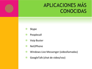 APLICACIONES MÁS CONOCIDAS Skype Peoplecall Voip Buster Net2Phone Windows Live Messenger (videollamadas) GoogleTalk (chat de video/voz)  