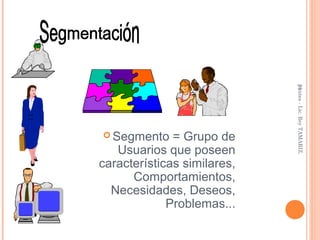 puntes - Lic. Rey TAMARIZ.
                             31
 Segmento    = Grupo de
   Usuarios que poseen
características similares,
      Comportamientos,
  Necesidades, Deseos,
             Problemas...
 