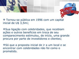 Tornou-se pública em 1996 com um capital inicial de U$ 3,5mi; Sua ligação com celebridades, que recebiam ações e outros benefícios em troca de seu comparecimento estimulou, de início, uma grande procura por parte de investidores e clientes; Só que a proposta inicial de ir a um local e se encontrar com celebridades não foi como o prometido. 