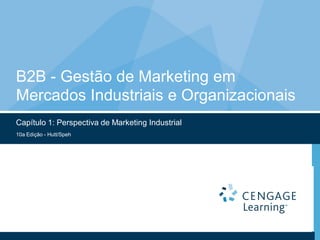 B2B - Gestão de Marketing em
Mercados Industriais e Organizacionais
Capítulo 1: Perspectiva de Marketing Industrial
10a Edição - Hutt/Speh
 