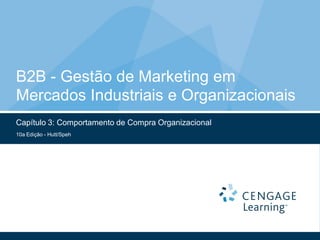 B2B - Gestão de Marketing em
Mercados Industriais e Organizacionais
Capítulo 3: Comportamento de Compra Organizacional
10a Edição - Hutt/Speh
 