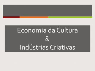 Economia da Cultura
&
Indústrias Criativas
 