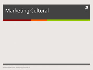
Marketing Cultural
Me Militão Ricardo mrmaya@uol.com.br
 
