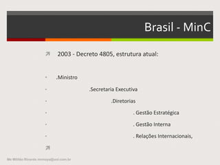 Histórico no Brasil - 2
 . MEC - Ministério da Educação e Cultura (Lei n.°
1.920, de 25 de julho de 1953)
 . 15 de março de 1985 foi criado o MinC, Ministério
da Cultura, pelo decreto 91.144.
Me Militão Ricardo mrmaya@uol.com.br
 
