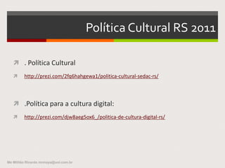 Brasil - MinC
 Seis Secretarias:
 . Fomento e Incentivo à Cultura
 . Políticas Culturais
 . Cidadania Cultural
 . Audiovisual
 . Identidade e Diversidade Cultural
 . Articulação Institucional.
Me Militão Ricardo mrmaya@uol.com.br
 