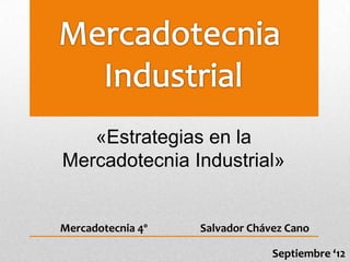 «Estrategias en la
Mercadotecnia Industrial»


Mercadotecnia 4º   Salvador Chávez Cano

                                Septiembre ‘12
 