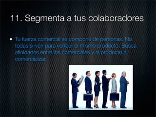 11. Segmenta a tus colaboradores

 Tu fuerza comercial se compone de personas. No
 todas sirven para vender el mismo producto. Busca
 aﬁnidades entre los comerciales y el producto a
 comercializar.
 