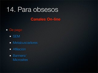 14. Para obsesos	
               Canales On-line

 De pago
  SEM
  Metabuscadores
  Aﬁliación
  Banners/
  Microsites
 