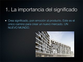 1. La importancia del signiﬁcado

 Crea signiﬁcado, pon emoción al producto. Este es el
 único camino para crear un nuevo mercado. UN
 NUEVO MUNDO.
 