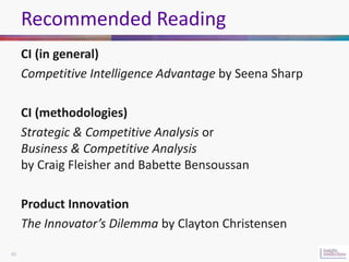Recommended Reading
     CI (in general)
     Competitive Intelligence Advantage by Seena Sharp

     CI (methodologies)
 ...