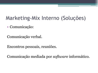 Marketing-Mix Interno (Soluções)Comunicação: Comunicação verbal.Encontros pessoais, reuniões.Comunicação mediada por software informático.
