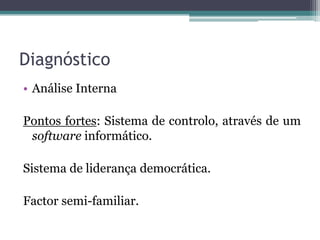 DiagnósticoAnálise InternaPontos fortes: Sistema de controlo, através de um software informático. Sistema de liderança democrática.Factor semi-familiar.