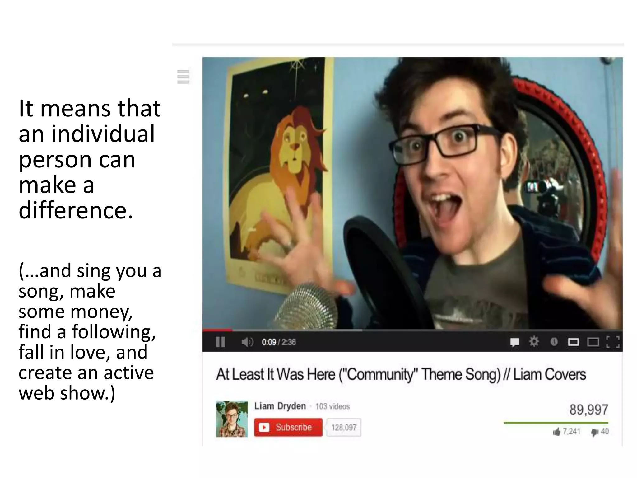 It means that
an individual
person can
make a
difference.
(…and sing you a
song, make
some money,
find a following,
fall in love, and
create an active
web show.)
 