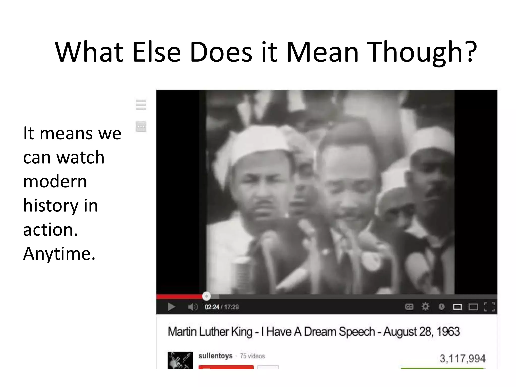 What Else Does it Mean Though?
It means we
can watch
modern
history in
action.
Anytime.
 