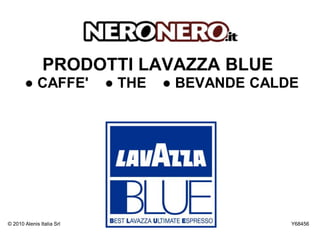 PRODOTTI LAVAZZA BLUE
       ● CAFFE'            ● THE   ● BEVANDE CALDE




© 2010 Alenis Italia Srl                         Y68456
 