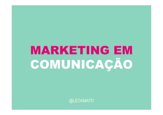 MARKETING EM
COMUNICAÇÃO
@LEOAMATO
 