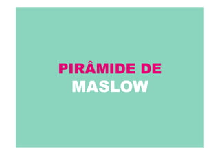 PIRÂMIDE DE
MASLOW
 