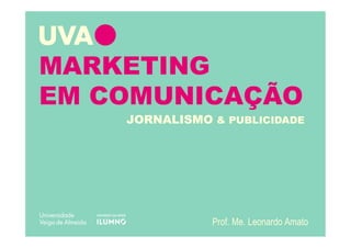 MARKETING
EM COMUNICAÇÃO
Prof. Me. Leonardo Amato
JORNALISMO & PUBLICIDADE
 