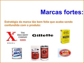 Marcas fortes:
Estratégia da marca tão bem feita que acaba sendo
confundida com o produto:
 