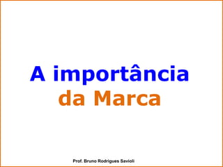 A importância
   da Marca

   Prof. Bruno Rodrigues Savioli
 