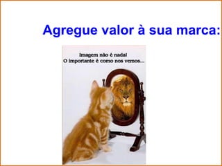 Agregue valor à sua marca:
 