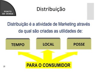 Distribuição

     Distribuição é a atividade de Marketing através
            da qual são criadas as utilidades de:

       TEMPO             LOCAL            POSSE




20             PARA O CONSUMIDOR
 