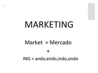 MARKETING
Market = Mercado
       +
ING = ando,endo,indo,ondo
 