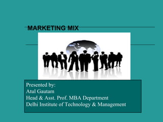 MARKETING MIX




Presented by:
Atul Gautam
Head & Asst. Prof. MBA Department
Delhi Institute of Technology & Management
 