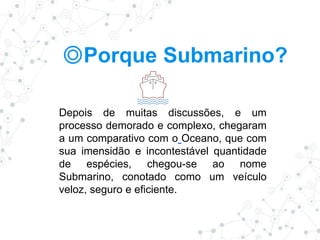 ◎Porque Submarino?
Depois de muitas discussões, e um
processo demorado e complexo, chegaram
a um comparativo com o Oceano, que com
sua imensidão e incontestável quantidade
de espécies, chegou-se ao nome
Submarino, conotado como um veículo
veloz, seguro e eficiente.
 