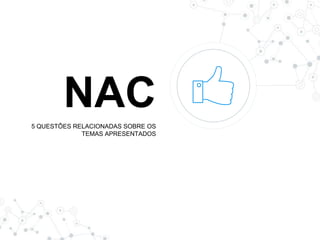 NAC5 QUESTÕES RELACIONADAS SOBRE OS
TEMAS APRESENTADOS
 