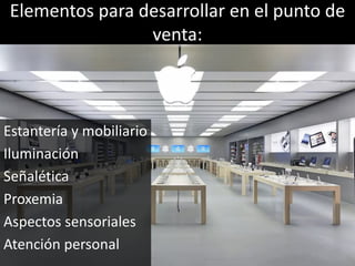 Elementos para desarrollar en el punto de
venta:
Estantería y mobiliario
Iluminación
Señalética
Proxemia
Aspectos sensoriales
Atención personal
 