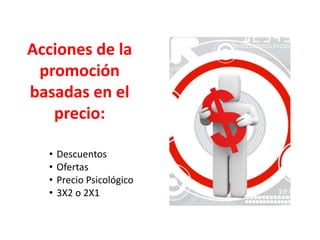 Acciones de la
promoción
basadas en el
precio:
• Descuentos
• Ofertas
• Precio Psicológico
• 3X2 o 2X1
 