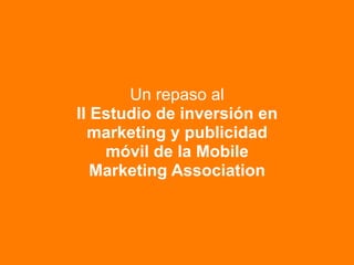 Un repaso al
II Estudio de inversión en
  marketing y publicidad
    móvil de la Mobile
   Marketing Association
 
