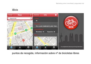 Marketing móvil, movilidad y seguridad vial




iBicis




puntos de recogida, información sobre nº de bicicletas libres
 
