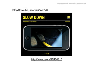 Marketing móvil, movilidad y seguridad vial




SlowDown.be, asociación OVK




              http://vimeo.com/17400810
 