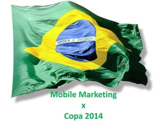 Mobile Marketing
       x
  Copa 2014
 