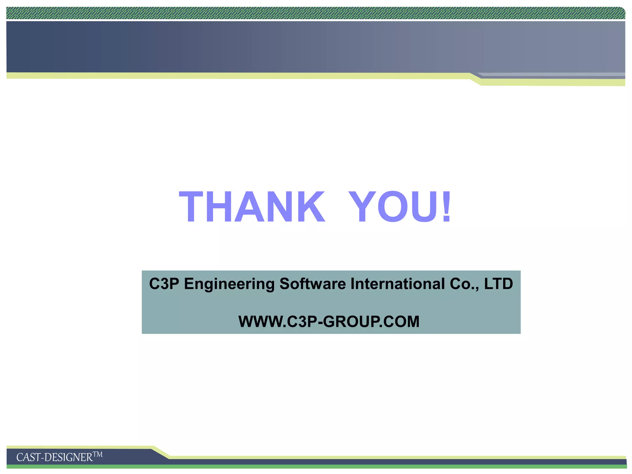 CAST-DESIGNERTM
THANK YOU!
C3P Engineering Software International Co., LTD
WWW.C3P-GROUP.COM
 
