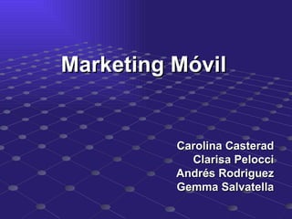 Marketing Móvil Carolina Casterad Clarisa Pelocci Andrés Rodriguez Gemma Salvatella 