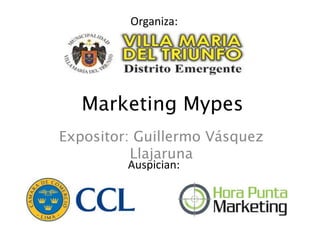 Marketing Mypes
Expositor: Guillermo Vásquez
Llajaruna
Organiza:
Auspician:
 