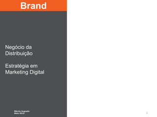 1
Brand
Negócio da
Distribuição
Estratégia em
Marketing Digital
Márcia Augusto
Maio 2015
 