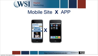 Mobile Site X APP


                                           X



                                           http://www.franquiawsi.com.br/
quarta-feira, 26 de setembro de 12
 